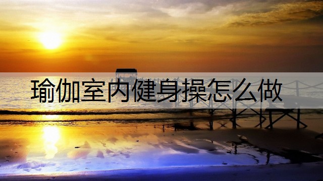 瑜伽室内健身操怎么做