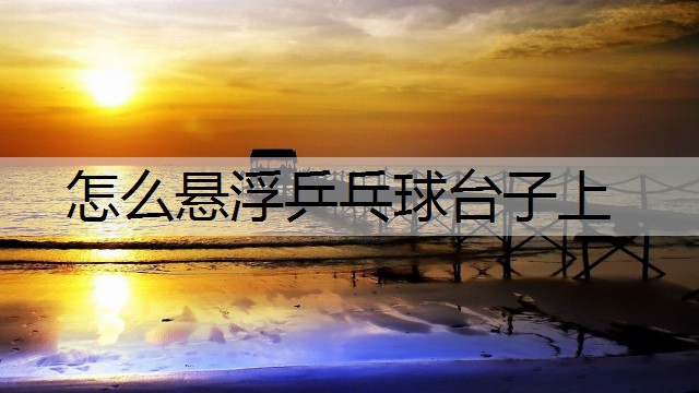 怎么悬浮乒乓球台子上